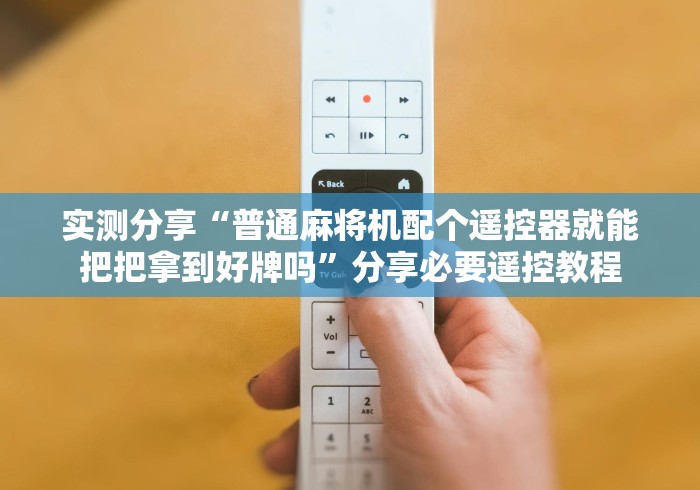 实测分享“普通麻将机配个遥控器就能把把拿到好牌吗”分享必要遥控教程 实测分享“普通麻将机配个遥控器就能把把拿到好牌吗”分享必要遥控教程