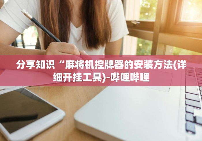 分享知识“麻将机控牌器的安装方法(详细开挂工具)-哔哩哔哩 分享知识“麻将机控牌器的安装方法(详细开挂工具)-哔哩哔哩