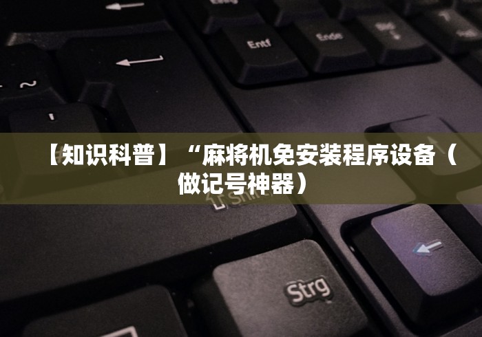 【知识科普】“麻将机免安装程序设备(做记号神器) 【知识科普】“麻将机免安装程序设备(做记号神器)