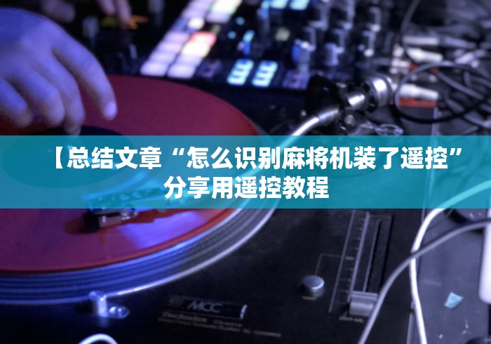【总结文章“怎么识别麻将机装了遥控”分享用遥控教程
