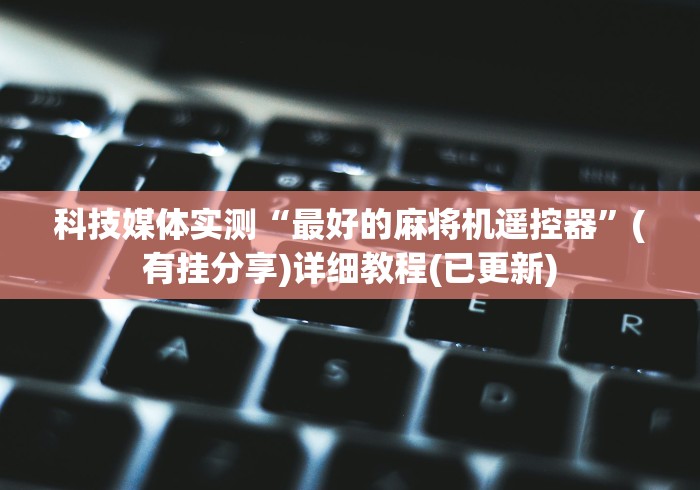 科技媒体实测“最好的麻将机遥控器”(有挂分享)详细教程(已更新) 科技媒体实测“最好的麻将机遥控器”(有挂分享)详细教程(已更新)