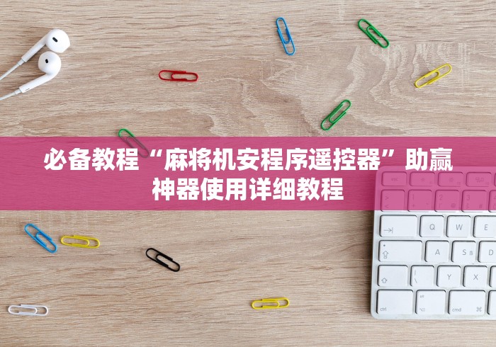 必备教程“麻将机安程序遥控器”助赢神器使用详细教程