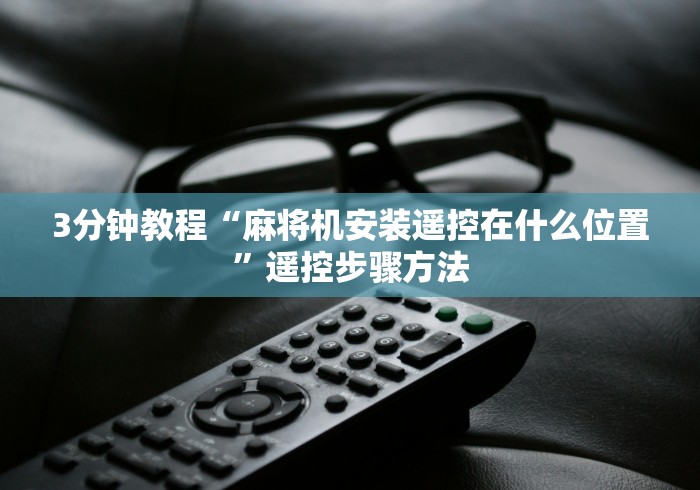 3分钟教程“麻将机安装遥控在什么位置”遥控步骤方法 3分钟教程“麻将机安装遥控在什么位置”遥控步骤方法
