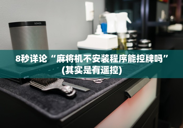 8秒详论“麻将机不安装程序能控牌吗”(其实是有遥控)