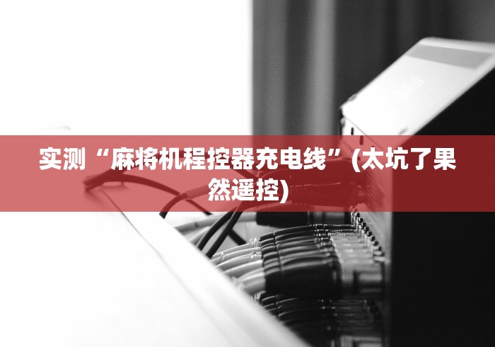 实测“麻将机程控器充电线”(太坑了果然遥控) 实测“麻将机程控器充电线”(太坑了果然遥控)