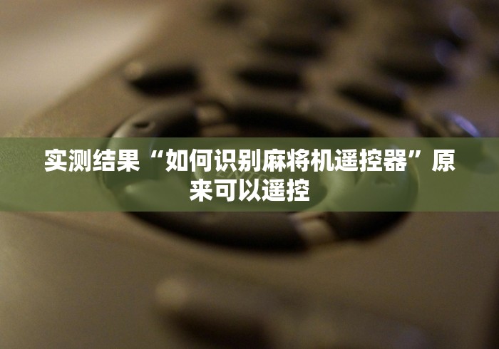 实测结果“如何识别麻将机遥控器”原来可以遥控 实测结果“如何识别麻将机遥控器”原来可以遥控