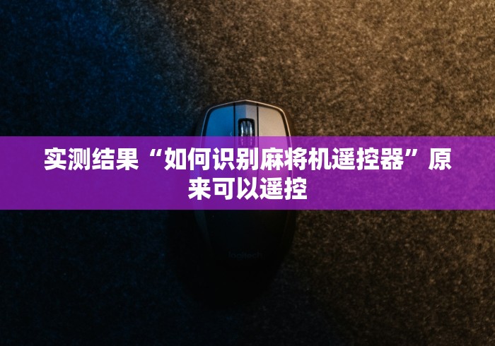 实测结果“如何识别麻将机遥控器”原来可以遥控 实测结果“如何识别麻将机遥控器”原来可以遥控