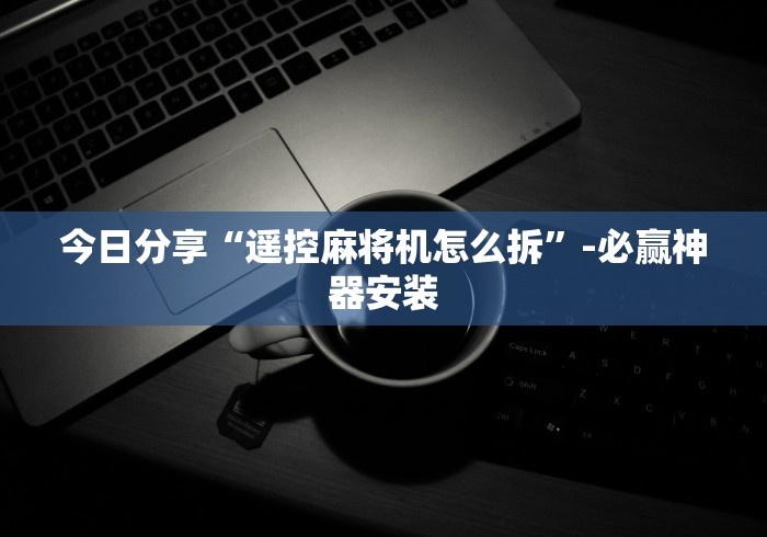 实用软件盘点：怎么查麻将机遥控”揭秘透视辅助万能挂