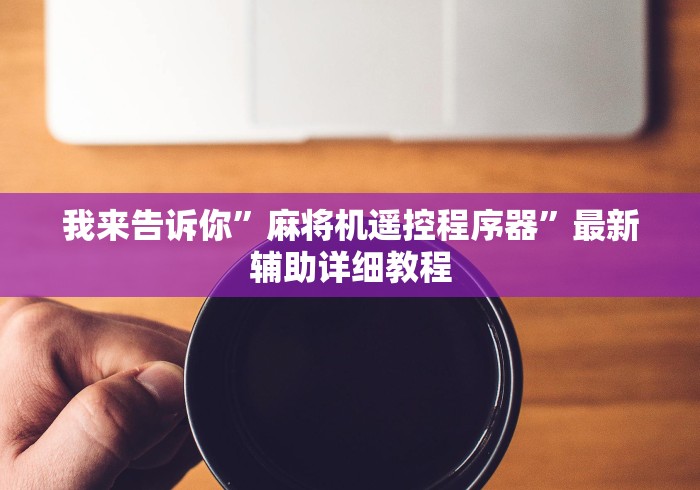 我来告诉你”麻将机遥控程序器”最新辅助详细教程 我来告诉你”麻将机遥控程序器”最新辅助详细教程