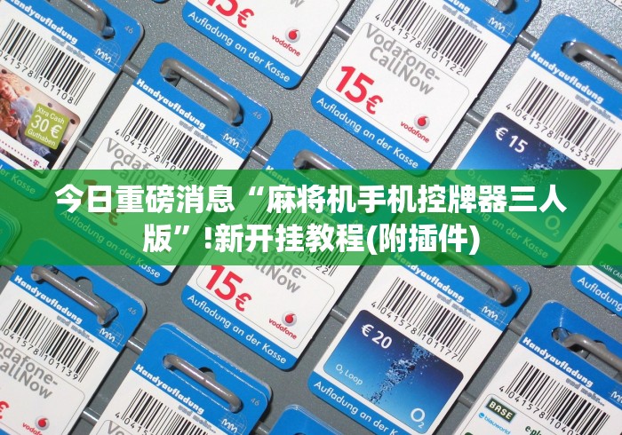 今日重磅消息“麻将机手机控牌器三人版”!新开挂教程(附插件)