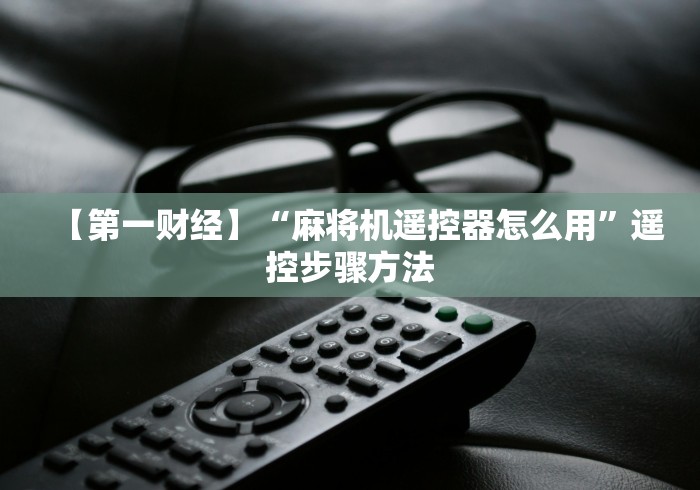 【第一财经】“麻将机遥控器怎么用”遥控步骤方法