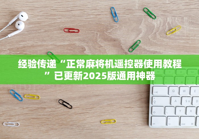 经验传递“正常麻将机遥控器使用教程”已更新2025版通用神器