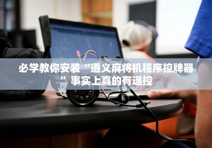 必学教你安装“遵义麻将机程序控牌器”事实上真的有遥控