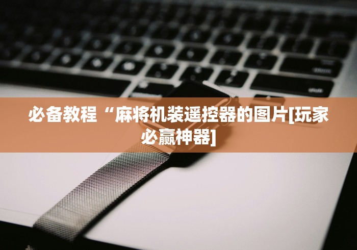 必备教程“麻将机装遥控器的图片[玩家必赢神器]