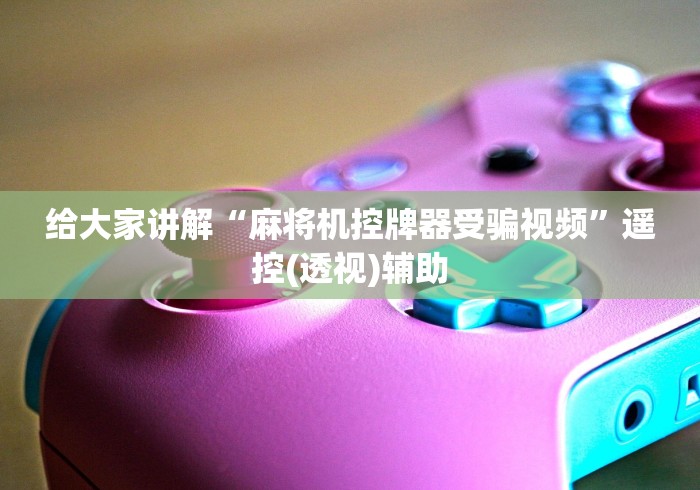 给大家讲解“麻将机控牌器受骗视频”遥控(透视)辅助