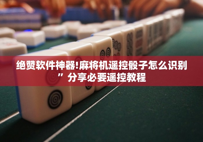 绝赞软件神器!麻将机遥控骰子怎么识别”分享必要遥控教程
