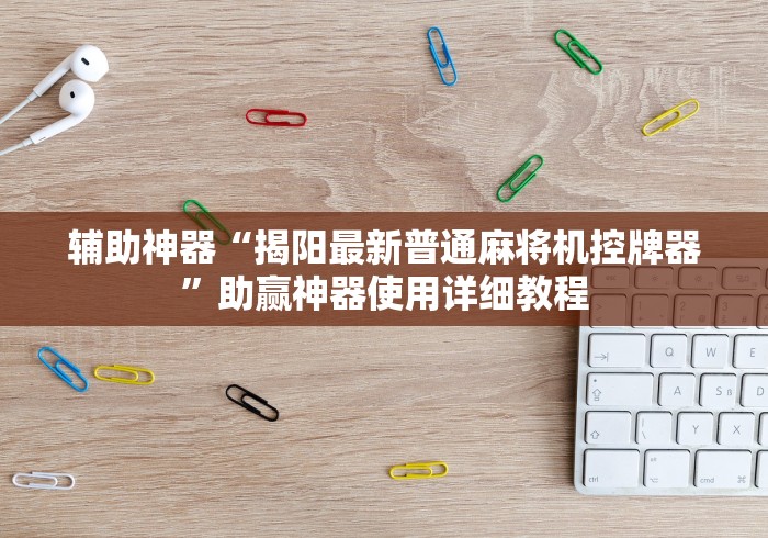 辅助神器“揭阳最新普通麻将机控牌器”助赢神器使用详细教程