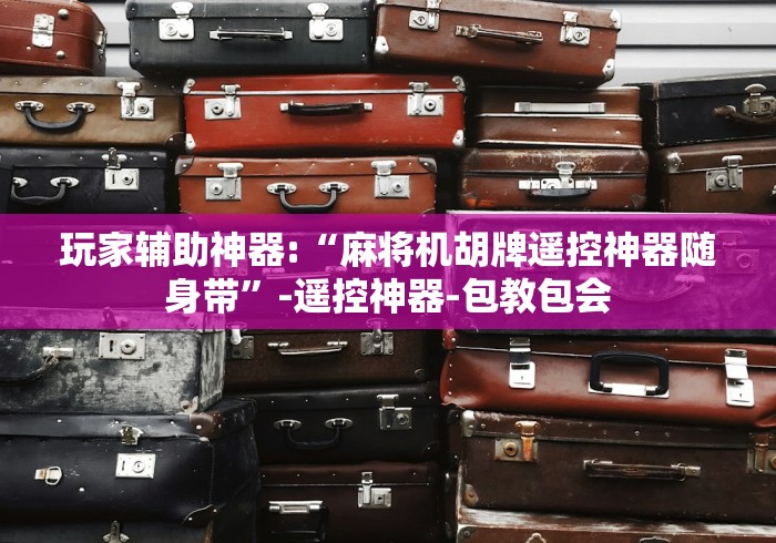 玩家辅助神器:“麻将机胡牌遥控神器随身带”-遥控神器-包教包会 玩家辅助神器:“麻将机胡牌遥控神器随身带”-遥控神器-包教包会