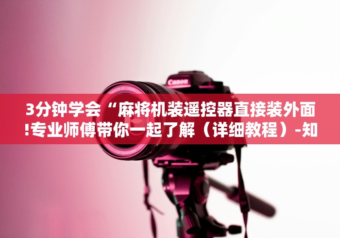 3分钟学会“麻将机装遥控器直接装外面!专业师傅带你一起了解(详细教程)-知乎 3分钟学会“麻将机装遥控器直接装外面!专业师傅带你一起了解(详细教程)-知乎