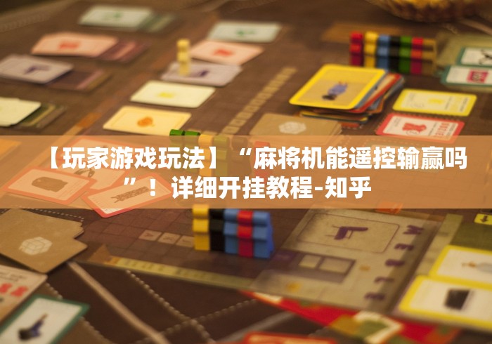 【玩家游戏玩法】“麻将机能遥控输赢吗”！详细开挂教程-知乎