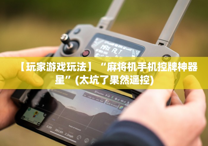 【玩家游戏玩法】“麻将机手机控牌神器星”(太坑了果然遥控)