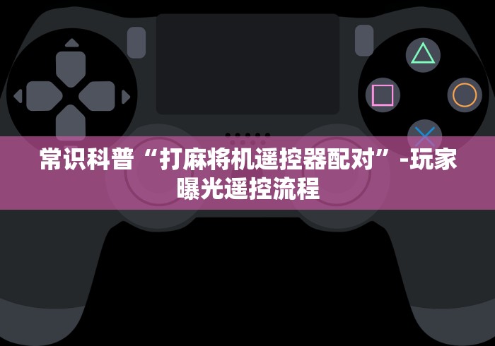 常识科普“打麻将机遥控器配对”-玩家曝光遥控流程