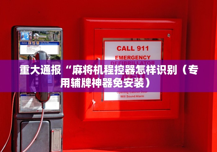 重大通报“麻将机程控器怎样识别(专用辅牌神器免安装) 重大通报“麻将机程控器怎样识别(专用辅牌神器免安装)