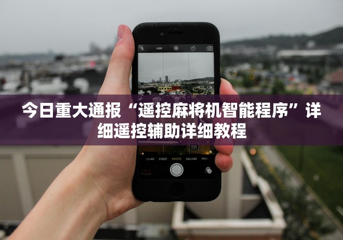 今日重大通报“遥控麻将机智能程序”详细遥控辅助详细教程 今日重大通报“遥控麻将机智能程序”详细遥控辅助详细教程