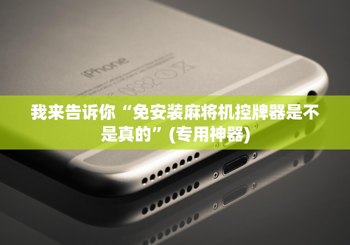 我来告诉你“免安装麻将机控牌器是不是真的”(专用神器) 我来告诉你“免安装麻将机控牌器是不是真的”(专用神器)