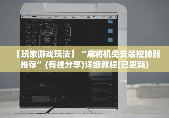 【玩家游戏玩法】“麻将机免安装控牌器推荐”(有挂分享)详细教程(已更新) 【玩家游戏玩法】“麻将机免安装控牌器推荐”(有挂分享)详细教程(已更新)