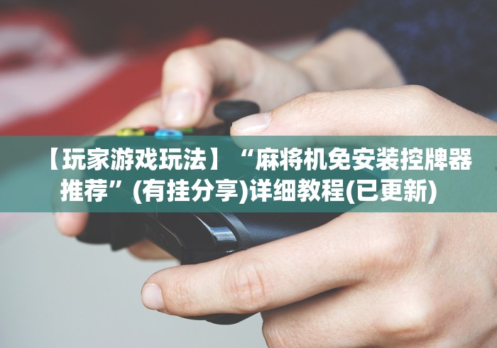 【玩家游戏玩法】“麻将机免安装控牌器推荐”(有挂分享)详细教程(已更新) 【玩家游戏玩法】“麻将机免安装控牌器推荐”(有挂分享)详细教程(已更新)