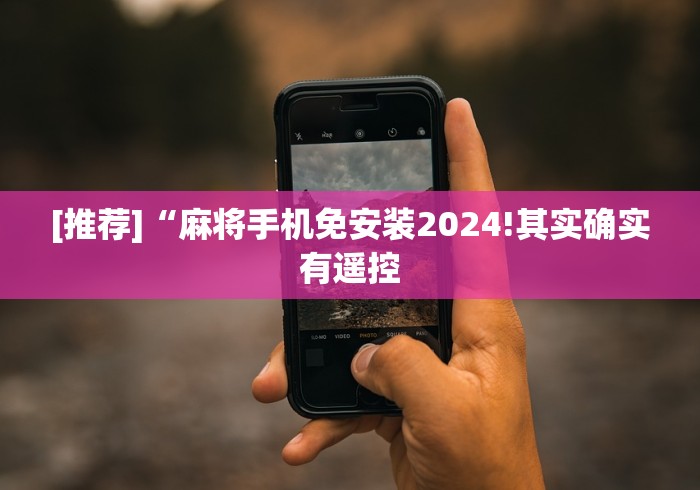 [推荐]“麻将手机免安装2024!其实确实有遥控