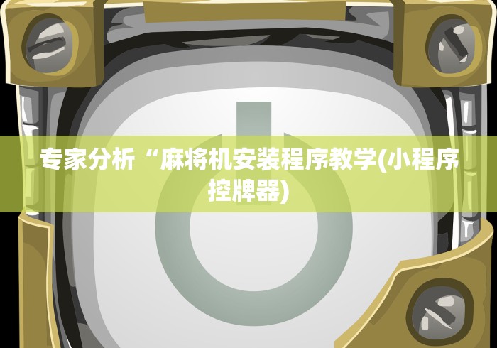 专家分析“麻将机安装程序教学(小程序控牌器) 专家分析“麻将机安装程序教学(小程序控牌器)