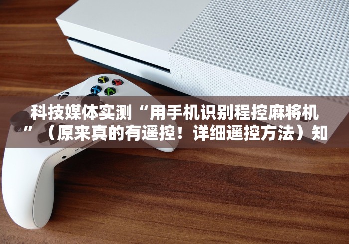 科技媒体实测“用手机识别程控麻将机”（原来真的有遥控！详细遥控方法）知乎