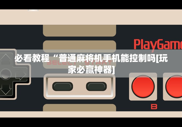 必看教程“普通麻将机手机能控制吗[玩家必赢神器]