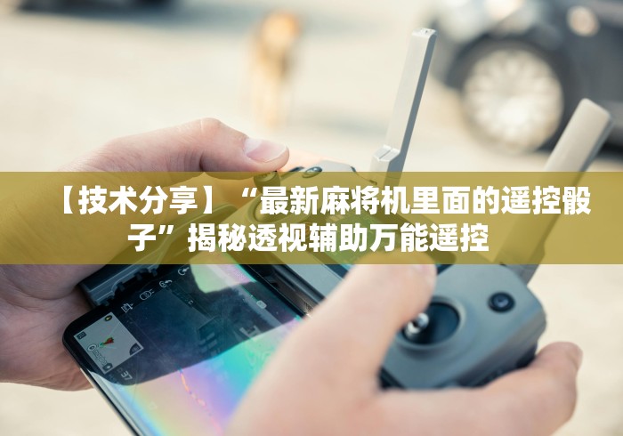 【技术分享】“最新麻将机里面的遥控骰子”揭秘透视辅助万能遥控 