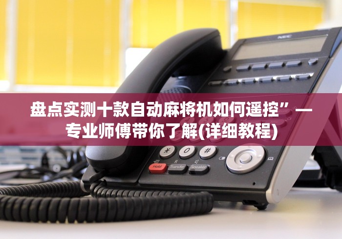 盘点实测十款自动麻将机如何遥控”—专业师傅带你了解(详细教程)