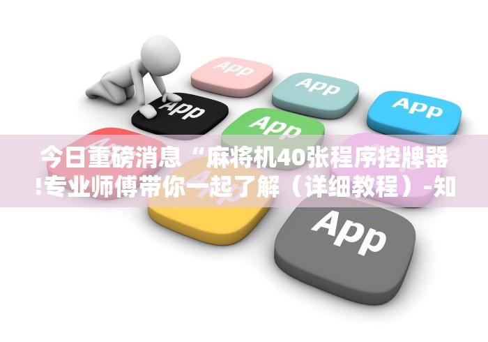 今日重磅消息“麻将机40张程序控牌器!专业师傅带你一起了解(详细教程)-知乎 今日重磅消息“麻将机40张程序控牌器!专业师傅带你一起了解(详细教程)-知乎
