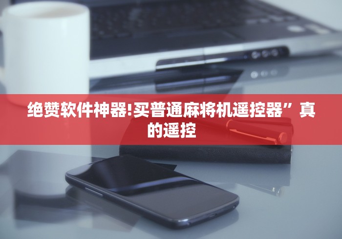 绝赞软件神器!买普通麻将机遥控器”真的遥控