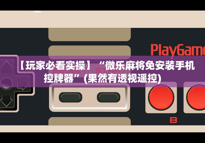 【玩家必看实操】“微乐麻将免安装手机控牌器”(果然有透视遥控) 【玩家必看实操】“微乐麻将免安装手机控牌器”(果然有透视遥控)