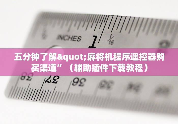 五分钟了解"麻将机程序遥控器购买渠道”(辅助插件下载教程) 五分钟了解"麻将机程序遥控器购买渠道”(辅助插件下载教程)