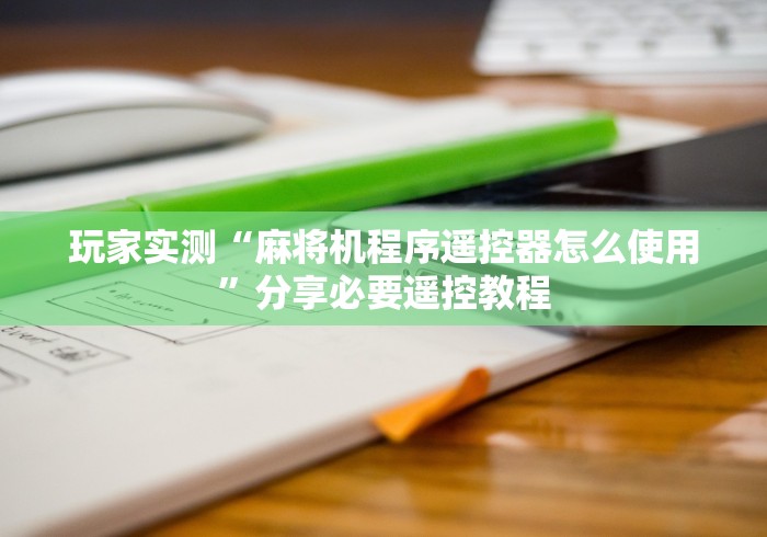 玩家实测“麻将机程序遥控器怎么使用”分享必要遥控教程 玩家实测“麻将机程序遥控器怎么使用”分享必要遥控教程