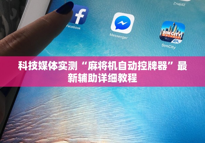 科技媒体实测“麻将机自动控牌器”最新辅助详细教程