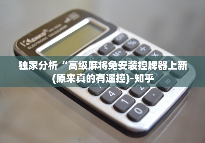 独家分析“高级麻将免安装控牌器上新(原来真的有遥控)-知乎