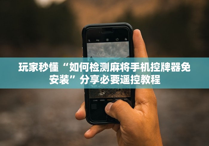 玩家秒懂“如何检测麻将手机控牌器免安装”分享必要遥控教程