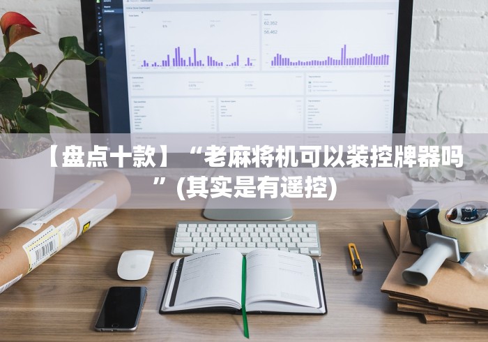 【盘点十款】“老麻将机可以装控牌器吗”(其实是有遥控) 【盘点十款】“老麻将机可以装控牌器吗”(其实是有遥控)