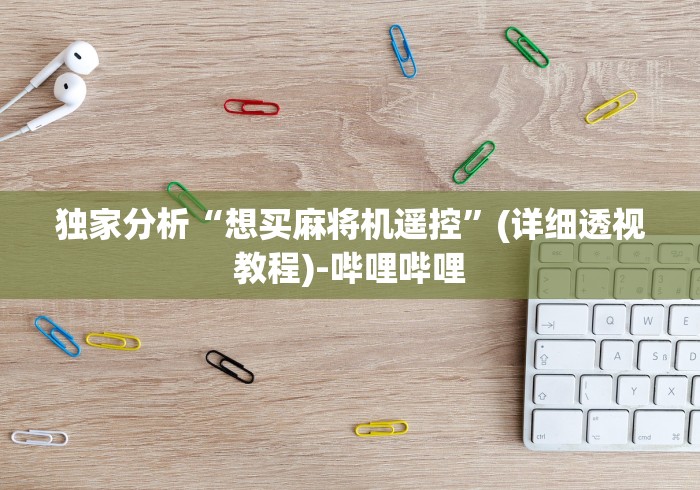 独家分析“想买麻将机遥控”(详细透视教程)-哔哩哔哩