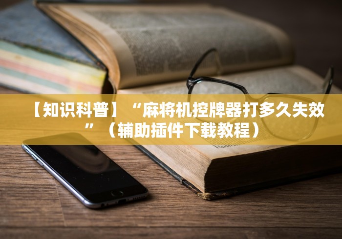 【知识科普】“麻将机控牌器打多久失效”（辅助插件下载教程）