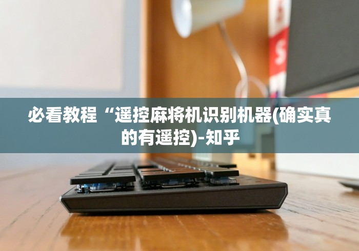 必看教程“遥控麻将机识别机器(确实真的有遥控)-知乎