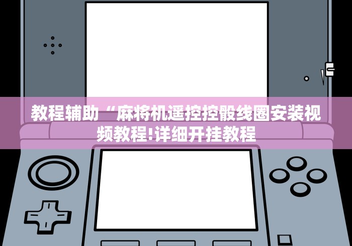 教程辅助“麻将机遥控控骰线圈安装视频教程!详细开挂教程 教程辅助“麻将机遥控控骰线圈安装视频教程!详细开挂教程